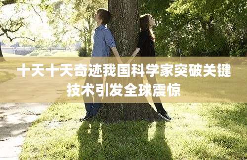 十天十天奇迹我国科学家突破关键技术引发全球震惊