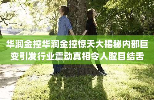 华润金控华润金控惊天大揭秘内部巨变引发行业震动真相令人瞠目结舌