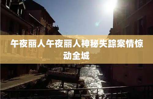 午夜丽人午夜丽人神秘失踪案情惊动全城