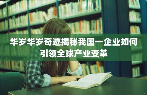 华岁华岁奇迹揭秘我国一企业如何引领全球产业变革