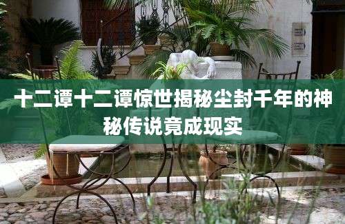 十二谭十二谭惊世揭秘尘封千年的神秘传说竟成现实