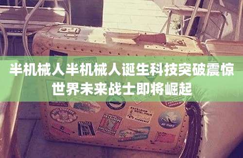 半机械人半机械人诞生科技突破震惊世界未来战士即将崛起