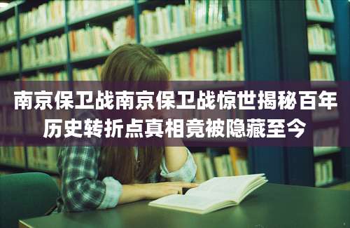南京保卫战南京保卫战惊世揭秘百年历史转折点真相竟被隐藏至今