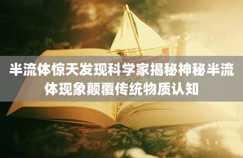 半流体惊天发现科学家揭秘神秘半流体现象颠覆传统物质认知