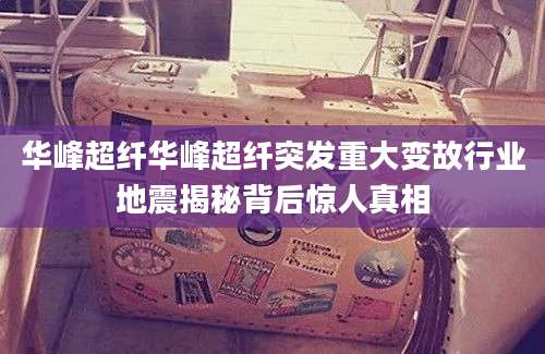 华峰超纤华峰超纤突发重大变故行业地震揭秘背后惊人真相