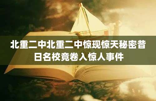 北重二中北重二中惊现惊天秘密昔日名校竟卷入惊人事件