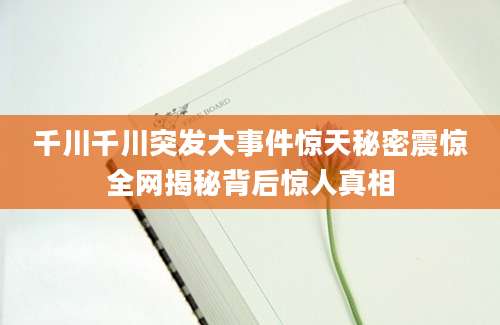 千川千川突发大事件惊天秘密震惊全网揭秘背后惊人真相