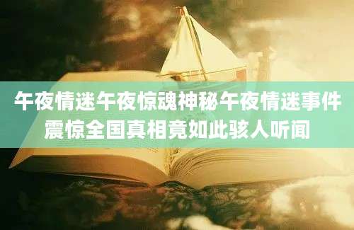 午夜情迷午夜惊魂神秘午夜情迷事件震惊全国真相竟如此骇人听闻
