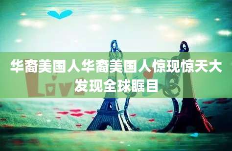 华裔美国人华裔美国人惊现惊天大发现全球瞩目