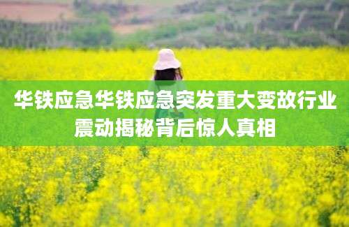 华铁应急华铁应急突发重大变故行业震动揭秘背后惊人真相